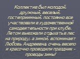 Коллектив был молодой, дружный, веселый, гостеприимный, постоянно все участвовали в художественной самодеятельности при клубе. Летом выезжали отдыхать в лес на природу, а зимой, вспоминает Любовь Андреевна, очень весело и красочно проводили праздник - проводы зимы!