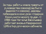 За годы работы имела грамоты от руководства совхоза(сад был в ведомости совхоза), дважды побеждала в конкурсах «Ударник Коммунистического труда». С 1988 года Наталья Васильевна работает вновь в Кваркенской ЦРБ в Хирургическом кабинете.