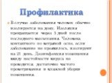 В случае заболевания человек обычно изолируется на дому. Изоляция прекращается через 5 дней после последнего высыпания. Человека контактного по ветряной оспе, если заболевание не проявилось, изолируют на 21 день. Дезинфекция помещения ввиду нестойкости вируса не проводится, достаточно частого провет