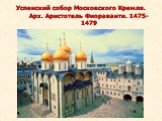 Успенский собор Московского Кремля. Арх. Аристотель Фиораванти. 1475-1479