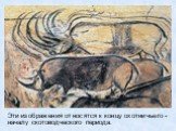 Эти изображения относятся к концу охотничьего - началу скотоводческого периода.