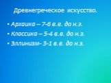 Древнегреческое искусство. Архаика – 7-6 в.в. до н.э. Классика – 5-4 в.в. до н.э. Эллинизм- 3-1 в.в. до н.э.