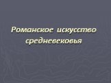 Романское искусство средневековья