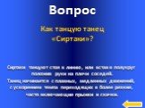 Сиртаки танцуют стоя в линию, или встав в полукруг положив руки на плечи соседей. Танец начинается с плавных, медленных движений, с ускорением темпа переходящих в более резкие, часто включающие прыжки и скачки. Как танцую танец «Сиртаки»?