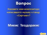 Микис Теодоракис. Назовите имя композитора написавшего музыку к танцу «Сиртаки»?