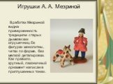 Игрушки А. А. Мезриной. В работах Мезриной видна приверженность традициям старых дымковских игрушечниц. Ее фигурки монолитны, четки по форме, без мелкой деталировки. Как правило, крупный, лаконичный орнамент написан в приглушенных тонах.