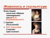 Блестящие женские образы принадлежат кисти В.Л. Боровиковского ( портрет Лопухиной) и И.П. Аргунова (портрет крестьянки)