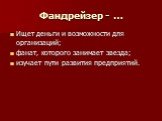 Фандрейзер - …. Ищет деньги и возможности для организаций; фанат, которого занимает звезда; изучает пути развития предприятий.