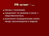 PR-агент - …. Связан с политикой; специалист по рекламе и связи с общественностью; выполняет посреднические услуги между организациями и людьми.