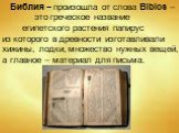 Библия – произошла от слова Biblos – это греческое название египетского растения папирус из которого в древности изготавливали хижины, лодки, множество нужных вещей, а главное – материал для письма.