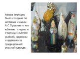 Много игрушек было создано по мотивам сказок А.С.Пушкина к его юбилею: старик и старуха с золотой рыбкой, царевны и царевичи в традиционной русской одежде.