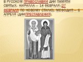 В русском православии дни памяти святых: Кирилла — 14 февраля (27 февраля по новому стилю), Мефодия — 6 апреля (днипреставления).