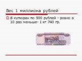 В купюрах по 500 рублей - ровно в 10 раз меньше- 1 кг 740 гр.
