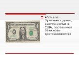 45% всех бумажных денег, выпускаемых в США, составляют банкноты достоинством alt=