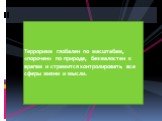 Терроризм глобален по масштабам, «порочен» по природе, безжалостен к врагам и стремится контролировать все сферы жизни и мысли.