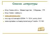 Список литературы. http://www.mil.ru Министерство Обороны РФ http://www voiska.ru www.armpress.info nvo.ng.ru/concepts/2004-11-19/4_army.html www.iqmaker.ru/readydetail.aspx?work=10145