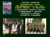 Согласно принятому Федеральному закону «Об обороне» от 31 мая 1996 г. в целях обороны, т.е. подготовки к вооруженной защите и защиты, устанавливается воинская обязанность граждан Российской Федерации