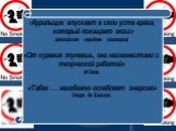 «Курильщик впускает в свои уста врага, который похищает мозг» (английская народная поговорка) «От курения тупеешь, оно несовместимо с творческой работой» И.Гете. «Табак … неизбежно ослабляет энергию» Оноре де Бальзак.