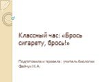 Классный час: «Брось сигарету, брось!». Подготовила и провела : учитель биологии Файчук Н.А.