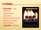 Курение…. Курение - вид бытовой наркомании, наиболее распространенная форма которой – никотинизм – курение табака.