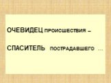 ОЧЕВИДЕЦ ПРОИСШЕСТВИЯ – СПАСИТЕЛЬ ПОСТРАДАВШЕГО …