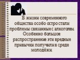 В жизни современного общества особо остро стали проблемы связанные с алкоголем. Особенно большое распространение эти вредные привычки получили в среде молодёжи.