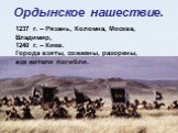 Ордынское нашествие. 1237 г. – Рязань, Коломна, Москва, Владимир, 1240 г. – Киев. Города взяты, сожжены, разорены, все жители погибли.