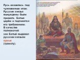 Русь оказалась под чужеземным игом. Русские князья вынуждены были признать Батыя царём и подчинятся его требованиям. В качестве полномочий хан Батый выдавал русским князьям ярмык (грамоту).