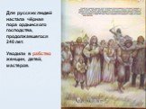 Для русских людей настала чёрная пора ордынского господства, продолжавшегося 240 лет. Уводили в рабство женщин, детей, мастеров.