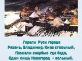 Горели Руси города Рязань, Владимир, Киев стольный, Познали скорбью где беда, Один лишь Новогород - вольный.
