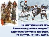 На построении вся рать В волненьи, долго ль ожидать? Вдруг всколыхнулись враз ряды, Из-за бугра, что вон, вдали,