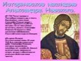 Историческое наследие Александра Невского. В 1724 Петр I основал в Петербурге монастырь в честь благоверного князя (ныне Александро-Невская лавра) и повелел перевезти туда его останки. Он же постановил отмечать память Александра Невского 30 августа в день заключения победоносного Ништадтского мира с