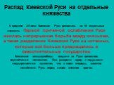 Распад Киевской Руси на отдельные княжества К средине XII века Киевская Русь распалась на 15 отдельных княжеств. Первой причиной ослабления Руси явилась непрерывная борьба между князьями, а также разделение Киевской Руси на «отчины», которые всё больше превращались в самостоятельные государства. Кня