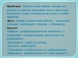 Проблема: Много птиц гибнет зимой: из десяти до весны доживает всего одна-две. Голодная птица не переносит даже слабых морозов. Цель нашей проектной работы – оказание помощи зимующим птицам с. Вазьянка. Задачи: -Собрать информационный материал о зимующих птицах нашей местности и о кормушках. -Загото