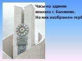 Часы на здании вокзала г. Балаково. На них изображен герб
