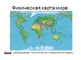 Физическая карта мира. Карта- изображение на плоскости поверхности Земли.