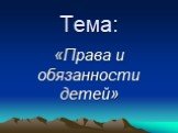 Тема: «Права и обязанности детей»