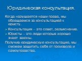 Юридическая консультация. Когда нарушаются наши права, мы обращаемся за консультацией к юристу. Консультация – это совет, разъяснение. Юристы – это люди которые хорошо знают законы. Получив юридическую консультацию, мы сможем защитить себя от произвола и самоуправства.