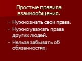 Простые правила взаимообщения. Нужно знать свои права. Нужно уважать права других людей. Нельзя забывать об обязанностях.