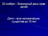 20 ноября – Всемирный день прав детей. Дети – все человеческие существа до 18 лет.