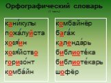 Орфографический словарь (1 часть). каникулы пожалуйста хозяин хозяйство горизонт комбайн. комбайнёр багаж календарь библиотека библиотекарь шофёр