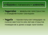 «терра» с латинского – «земля». Территория – земельное пространство с определёнными границами Терраса – горизонтальная площадка на склоне местности или летнее открытое помещение в доме в виде пристройки