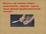 Веретено, при помощи которого осуществлялось прядение - одно из самых древних орудий человеческой культуры.