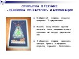 ОТКРЫТКА В ТЕХНИКЕ « ВЫШИВКА ПО КАРТОНУ» И АППЛИКАЦИЯ. С оборотной стороны открытки начертить 2 треугольника Вышить елку нитками мулине зеленого цвета копировальными стежками по контуру треугольни-ков К оборотной стороне приклеить цветную бумагу и оформить открытку стразами , блестками…