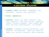 Основные показатели культуры речи в деловом общении: словарный состав (исключаются оскорбляющие слух (нецензурные), жаргонные слова, диалектизмы). чёткость произношения; грамматика (деловая речь требует соблюдения общих правил грамматики, а также учёта некоторых специфических отличий, в частности, ц