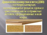 Древесноволокнистая плита (ДВП) – листовой материал, изготовляемый в процессе горячего прессования массы из древесных волокон, сформированных в виде ковра