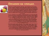 Вязание на спицах. Издавна, стараясь украсить свой быт, люди стремились использовать самые простые материалы для сочетания несложных форм и средств с неприхотливыми узорами, достигнув при этом высокого мастерства. Ручное вязание изначально появилось как простая утилитарная необходимость, в дальнейше