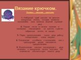 Вязание крючком. Основы вязания крючком: 1. Наборный край состоит из цепочки воздушных петель, которая является основанием всех вязаных изделий (нулевой ряд). 2. Первая петля от начала вязания и последняя, находящаяся на крючке, в расчет набранных петель не входит. 3. Перед провязыванием нового ряда