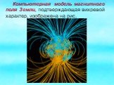 Компьютерная модель магнитного поля Земли, подтверждающая вихревой характер, изображена на рис.