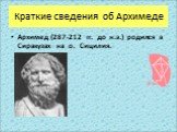 Краткие сведения об Архимеде. Архимед (287-212 гг. до н.э.) родился в Сиракузах на о. Сицилия.
